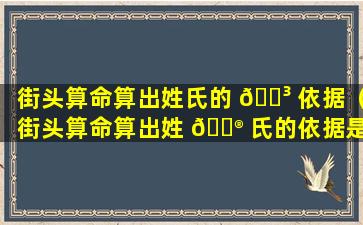 街头算命算出姓氏的 🌳 依据（街头算命算出姓 💮 氏的依据是什么）